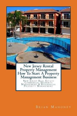 New Jersey Rental Property Management How To Start A Property Management Business: New Jersey Real Estate Commercial Property Management & Residential by Mahoney, Brian