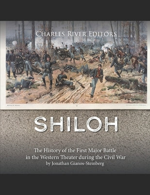 Shiloh: The History of the First Major Battle in the Western Theater during the Civil War by Charles River