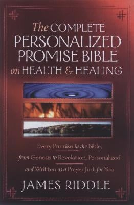 Complete Personalized Promise Bible on Health and Healing: Every Healing Promise in the Bible, Personalized and Written as a Prayer Just for You! by Riddle, James