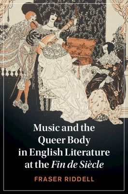 Music and the Queer Body in English Literature at the Fin de Siècle by Riddell, Fraser