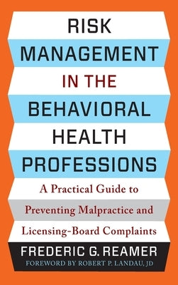 Risk Management in the Behavioral Health Professions: A Practical Guide to Preventing Malpractice and Licensing-Board Complaints by Reamer, Frederic G.