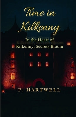 Time in Kilkenny: In the Heart of Kilkenny, Secrets Bloom by Hartwell, P.