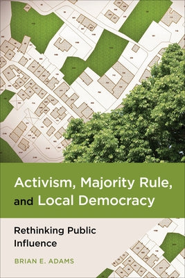 Activism, Majority Rule, and Local Democracy: Rethinking Public Influence by Adams, Brian E.