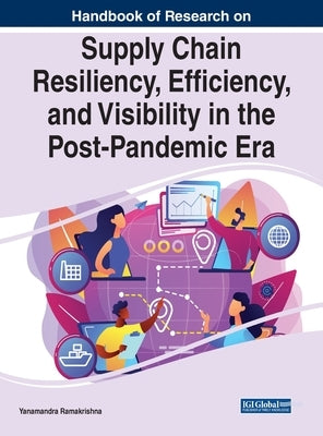 Handbook of Research on Supply Chain Resiliency, Efficiency, and Visibility in the Post-Pandemic Era by Ramakrishna, Yanamandra