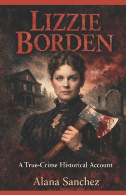 Lizzie Borden: A True-Crime Historical Account by Sanchez, Alana