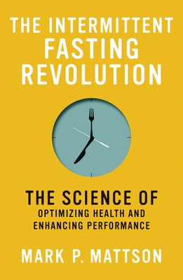 The Intermittent Fasting Revolution: The Science of Optimizing Health and Enhancing Performance by Mattson, Mark P.