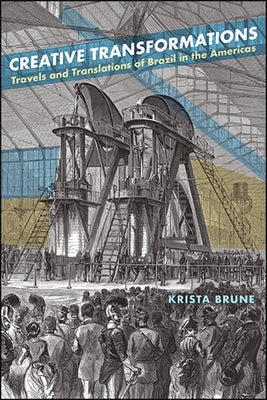 Creative Transformations: Travels and Translations of Brazil in the Americas by Brune, Krista