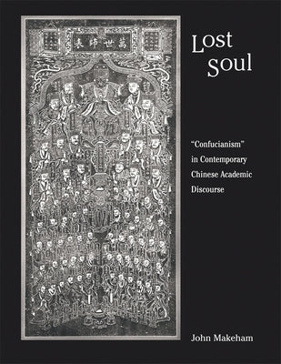 Lost Soul: "Confucianism" in Contemporary Chinese Academic Discourse by Makeham, John