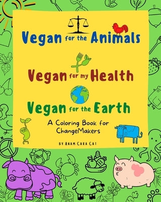 Vegan For The Animals Vegan For My Health Vegan For The Earth: A Coloring Book for ChangeMakers by Cat, Anam Cara