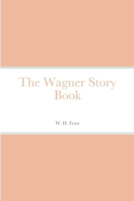 The Wagner Story Book by Frost, W. H.