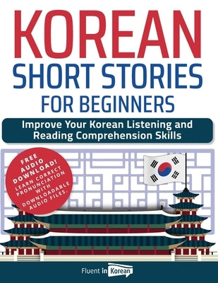 Korean Short Stories for Beginners: Improve Your Korean Listening and Reading Comprehension Skills by Korean, Fluent in