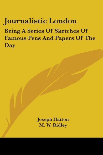 Journalistic London: Being A Series Of Sketches Of Famous Pens And Papers Of The Day by Hatton, Joseph