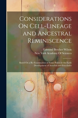 Considerations On Cell-Lineage and Ancestral Reminiscence: Based On a Re-Examination of Some Points in the Early Development of Annelids and Polyclade by Wilson, Edmund Beecher