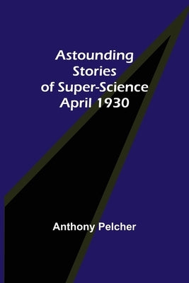 Astounding Stories of Super-Science April 1930 by Pelcher, Anthony