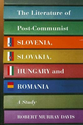 The Literature of Post-Communist Slovenia, Slovakia, Hungary and Romania: A Study by Davis, Robert Murray