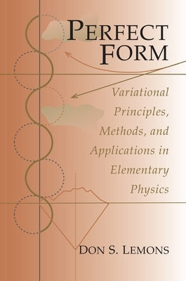 Perfect Form: Variational Principles, Methods, and Applications in Elementary Physics by Lemons, Don S.