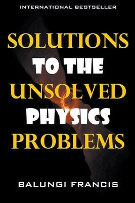 Solutions to the Unsolved Physics Problems by Francis, Balungi