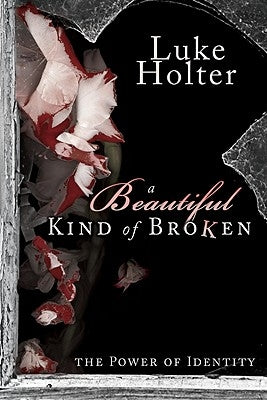 A Beautiful Kind of Broken: The Power of Identity by Holter, Luke