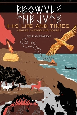 Beowulf the Jute; His Life and Times: Angles, Saxons and Doubts by Pearson, William