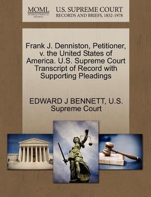 Frank J. Denniston, Petitioner, V. the United States of America. U.S. Supreme Court Transcript of Record with Supporting Pleadings by Bennett, Edward J.