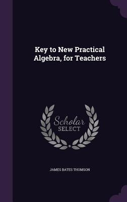 Key to New Practical Algebra, for Teachers by Thomson, James Bates