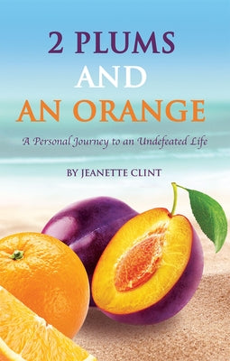 Two Plums and an Orange: A Personal Journey to an Undefeated Life by Clint, Jeanette