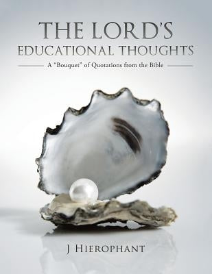 The Lord's Educational Thoughts: A "Bouquet" of Quotations from the Bible by Hierophant, J.