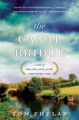 The Canal Bridge: A Novel of Ireland, Love, and the First World War by Phelan, Tom