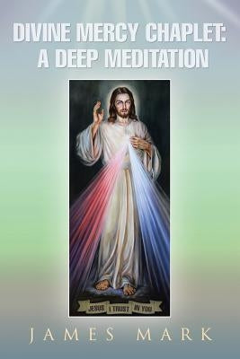 The Divine Mercy Chaplet: A Deep Meditation by Mark, James