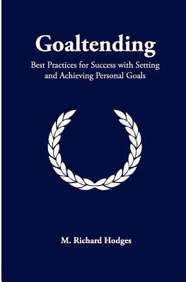 Goaltending: Best Practices for Success with Setting and Achieving Personal Goals by Hodges, M. Richard