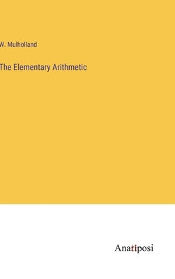 The Elementary Arithmetic by Mulholland, W.