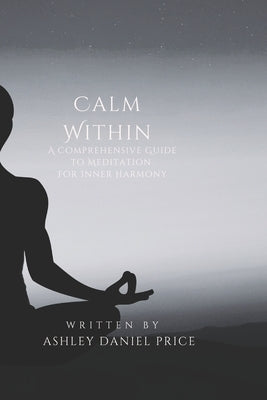 Calm Within: A Comprehensive Guide to Meditation and Inner Harmony by Price, Ashley Daniel