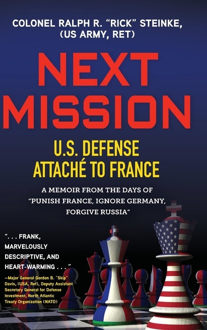 Next Mission: U.S. Defense Attaché to France. A memoir from the days of "Punish France, Ignore Germany, Forgive Russia" by Steinke (Us Army Ret), Col Rick