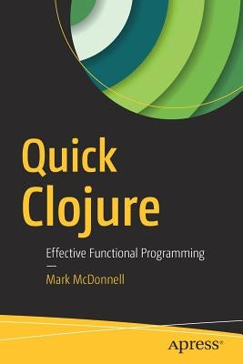 Quick Clojure: Effective Functional Programming by McDonnell, Mark