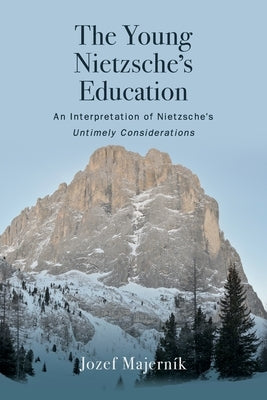 The Young Nietzsche's Education: An Interpretation of Nietzsche's Untimely Considerations by Majerník, Jozef