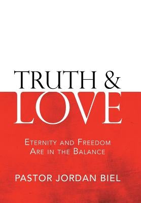 Truth & Love: Eternity and Freedom are in the Balance by Biel, Pastor Jordan