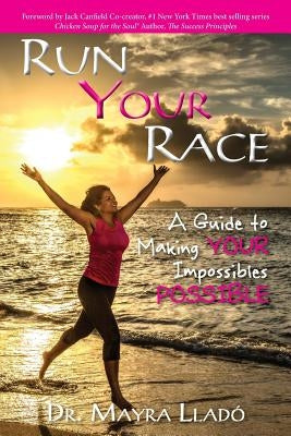 Run Your Race: A Guide to Making Your Impossibles Possible by Llado, Mayra