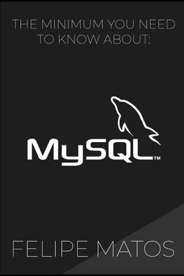 MySQL: The Minimum You Need To Know by Matos, Felipe