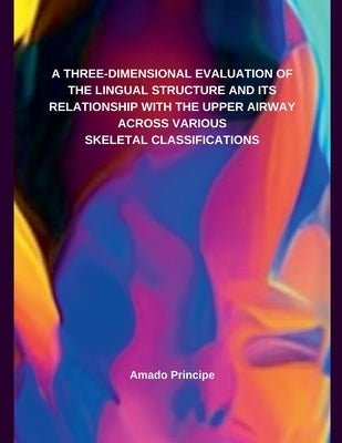 A Three-Dimensional Evaluation of the Lingual Structure and Its Relationship with the Upper Airway Across Various Skeletal Classifications by Principe, Amado
