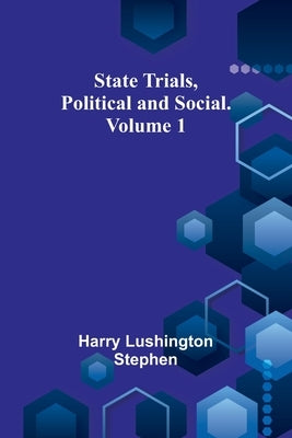 State Trials, Political and Social. Volume 1 by Lushington Stephen, Harry