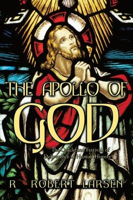 The Apollo of God: The Oracle and Festivals of Deliverance in Human History by Larsen, R. Robert