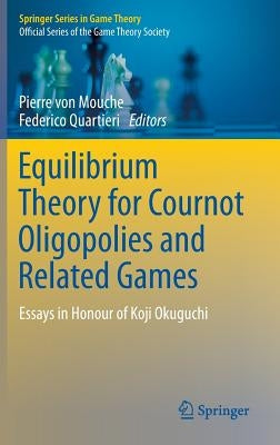 Equilibrium Theory for Cournot Oligopolies and Related Games: Essays in Honour of Koji Okuguchi by Von Mouche, Pierre