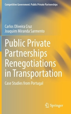 Public Private Partnerships Renegotiations in Transportation: Case Studies from Portugal by Oliveira Cruz, Carlos
