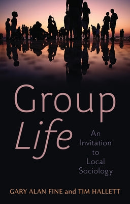 Group Life: An Invitation to Local Sociology by Fine, Gary Alan