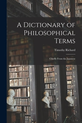 A Dictionary of Philosophical Terms: Chiefly From the Japanese by Timothy, Richard
