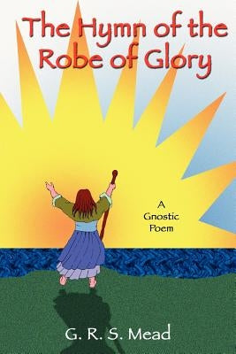 The Hymn of the Robe of Glory by Mead, G. R. S.
