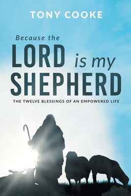 Because the Lord is My Shepherd: The Twelve Blessings of an Empowered Life by Cooke, Tony