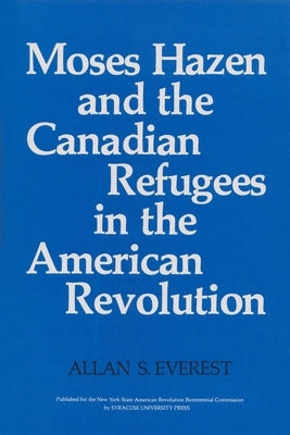Moses Hazen and the Canadian Refugees in the American Revolution by Everest, Allan S.