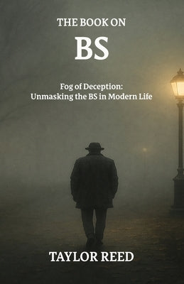The Book On BS: Fog of Deception: Unmasking the BS in Modern Life by Reed, Taylor