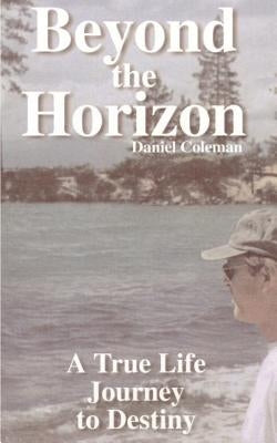 Beyond the Horizon: A True Life Journey to Destiny by Coleman, Daniel